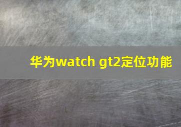 华为watch gt2定位功能